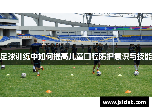 足球训练中如何提高儿童口腔防护意识与技能